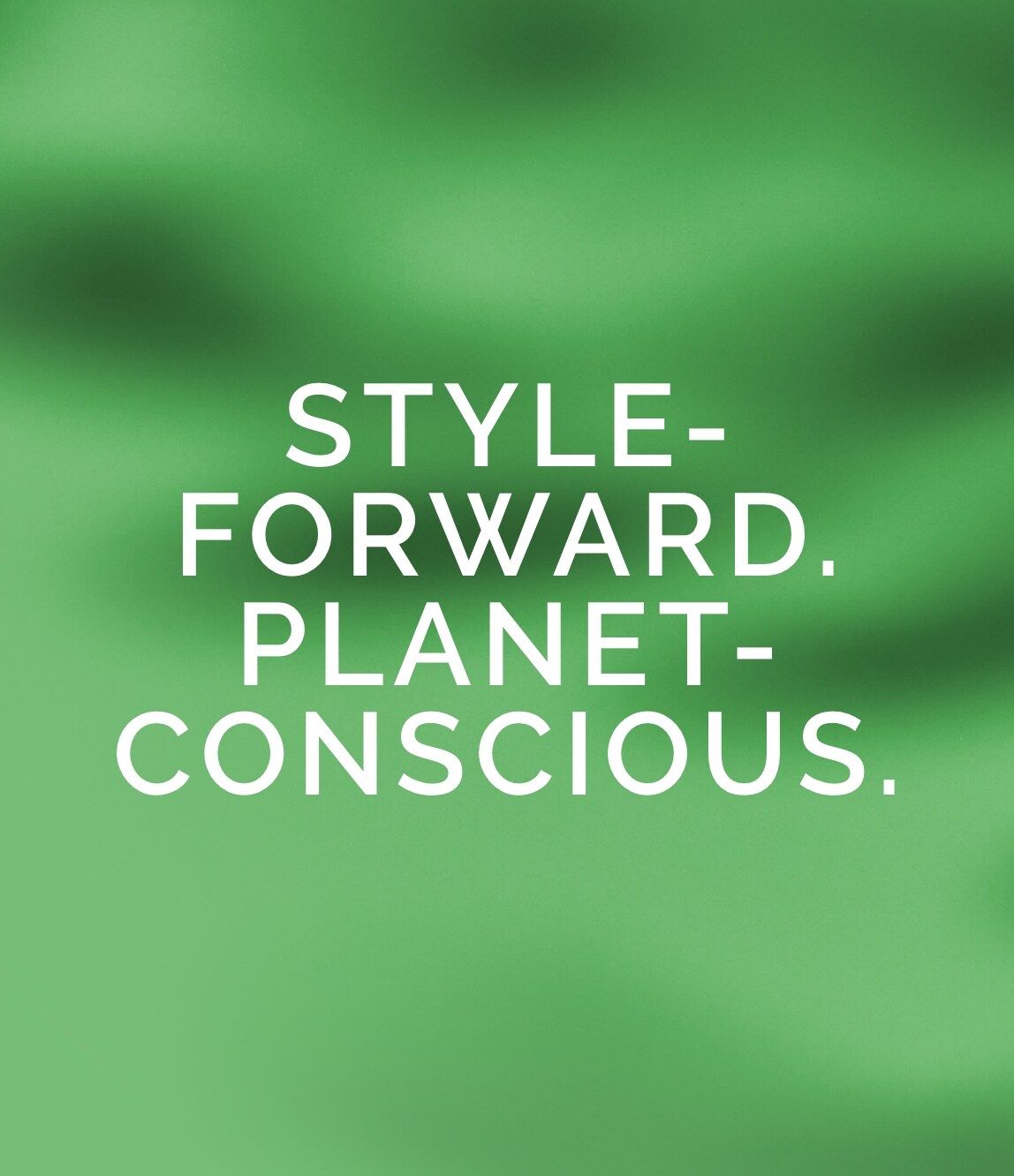 STYLE-FORWARD. PLANET-CONSCIOUS.